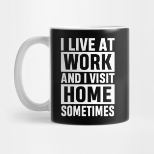 I Live At Work and I Visit Home Sometimes for Workaholics Funny Adulting Sarcastic Gift Mug